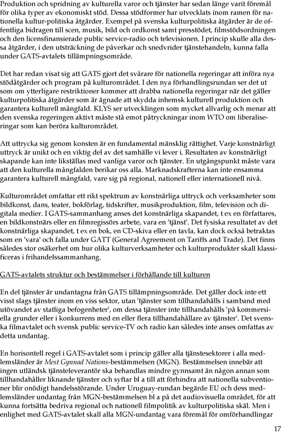 Exempel på svenska kulturpolitiska åtgärder är de offentliga bidragen till scen, musik, bild och ordkonst samt presstödet, filmstödsordningen och den licensfinansierade public service-radio och