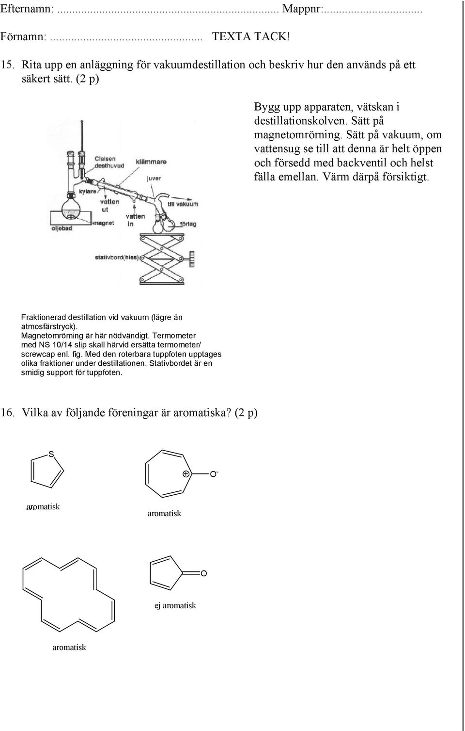 Fraktionerad destillation vid vakuum (lägre än atmosfärstryck). Magnetomröming är här nödvändigt. Termometer med NS 10/14 slip skall härvid ersätta termometer/ screwcap enl. fig.