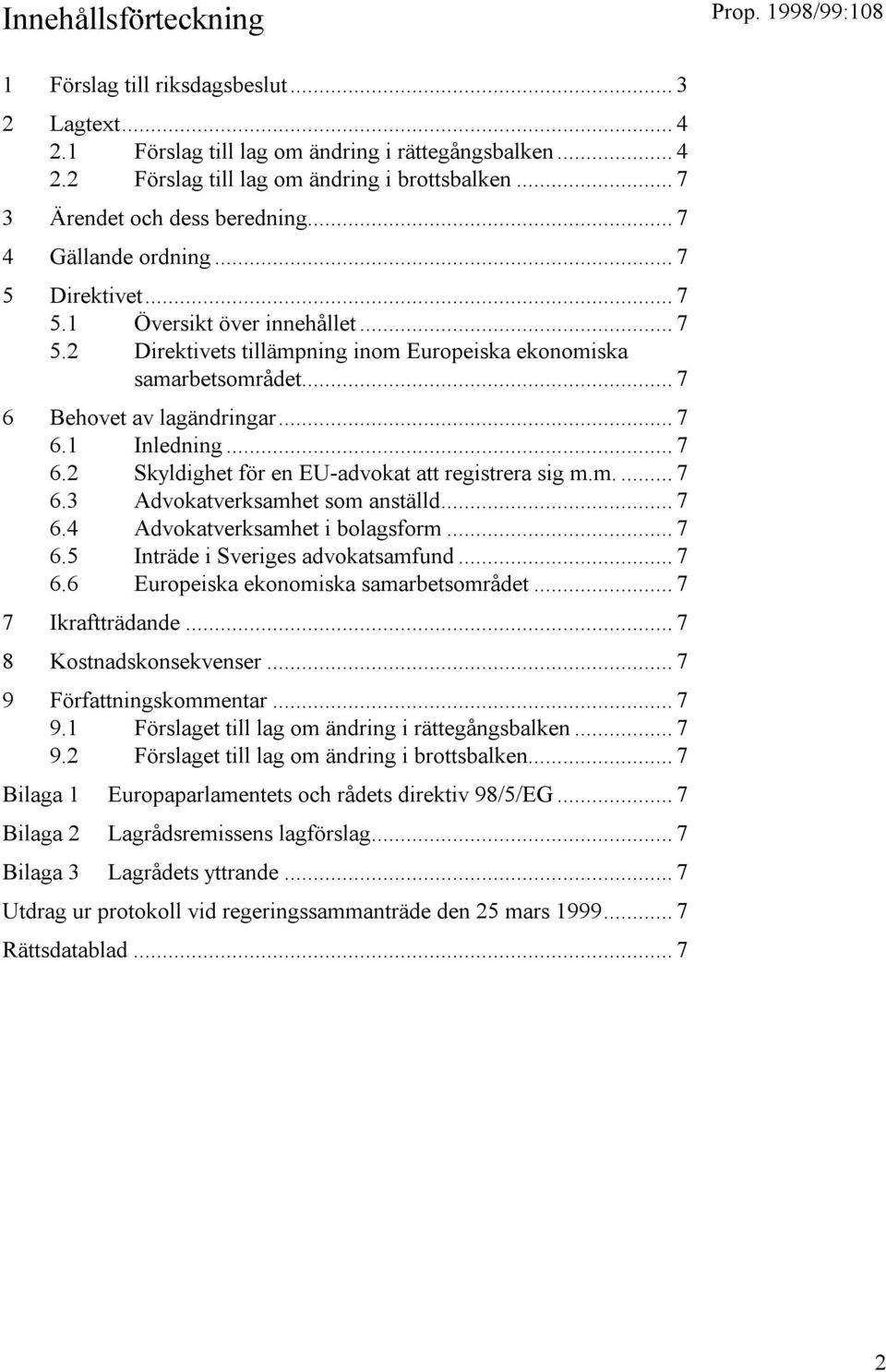 .. 7 6 Behovet av lagändringar... 7 6.1 Inledning... 7 6.2 Skyldighet för en EU-advokat att registrera sig m.m.... 7 6.3 Advokatverksamhet som anställd... 7 6.4 Advokatverksamhet i bolagsform... 7 6.5 Inträde i Sveriges advokatsamfund.