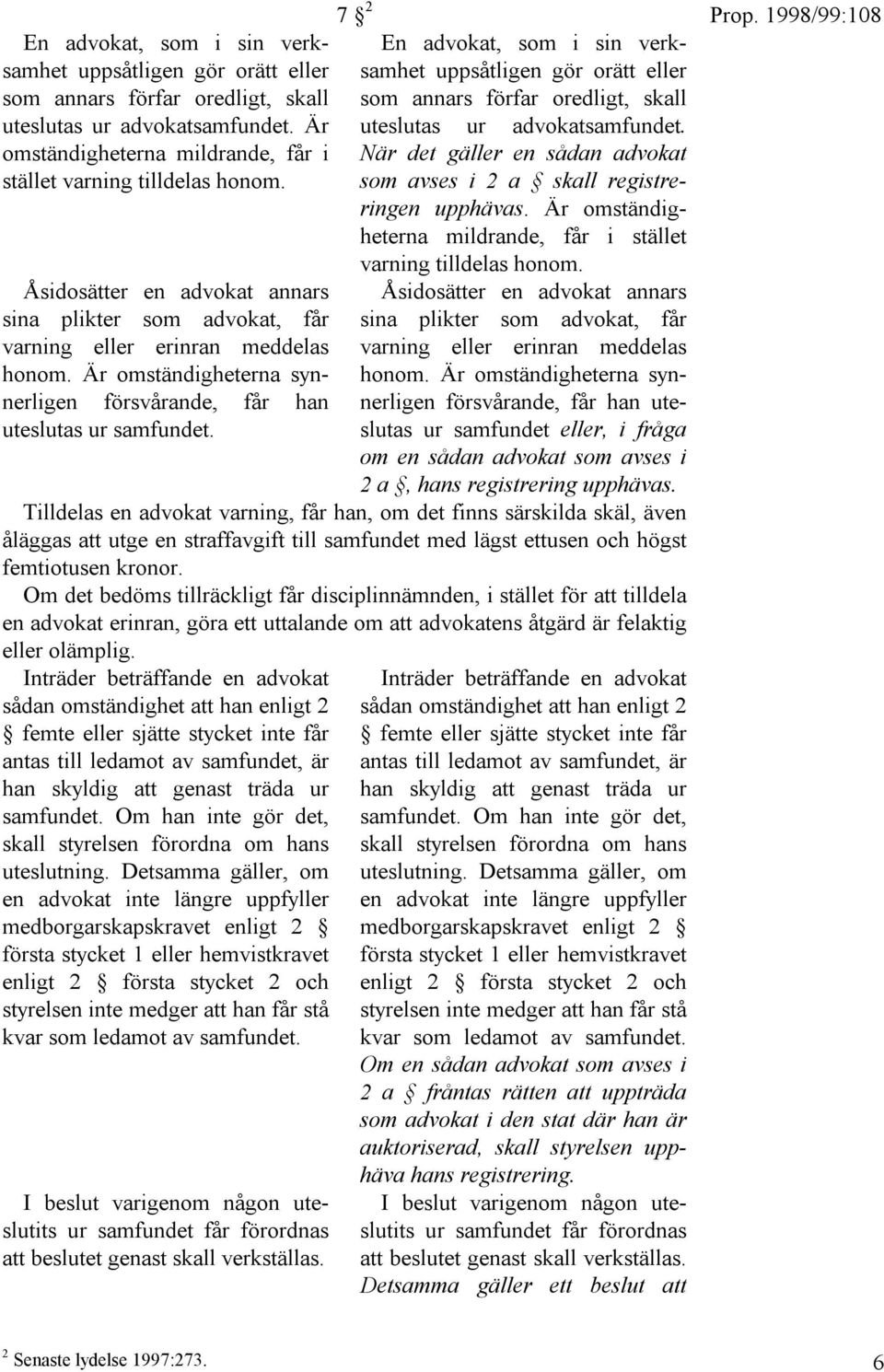 7 2 En advokat, som i sin verksamhet uppsåtligen gör orätt eller som annars förfar oredligt, skall uteslutas ur advokatsamfundet.