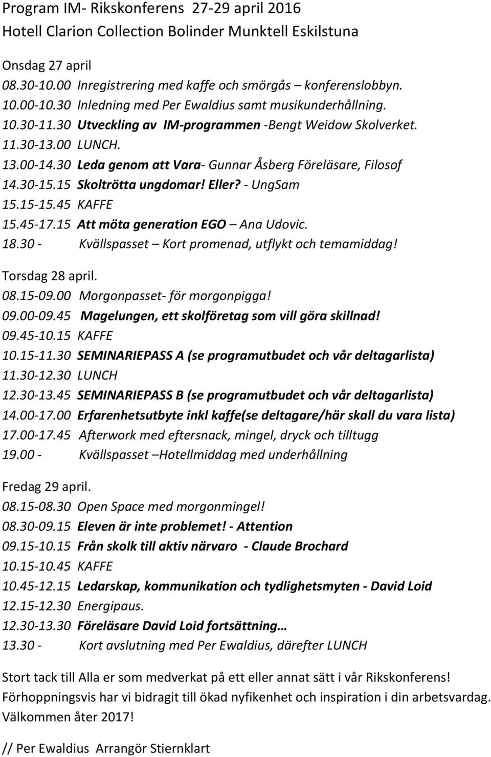 30 Leda genom att Vara- Gunnar Åsberg Föreläsare, Filosof 14.30-15.15 Skoltrötta ungdomar! Eller? - UngSam 15.15-15.45 KAFFE 15.45-17.15 Att möta generation EGO Ana Udovic. 18.