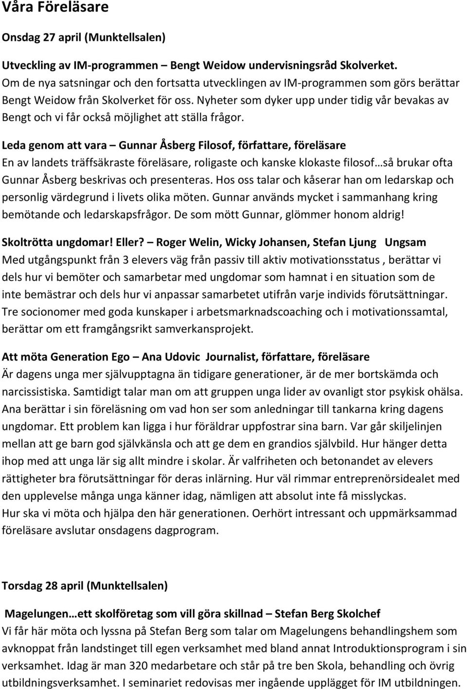Nyheter som dyker upp under tidig vår bevakas av Bengt och vi får också möjlighet att ställa frågor.