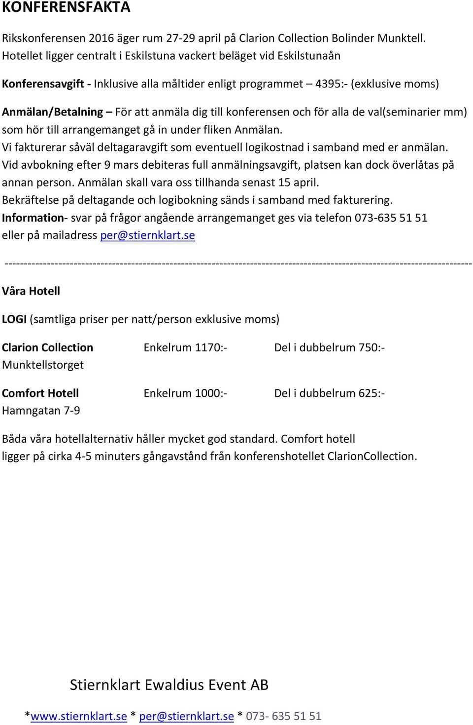 konferensen och för alla de val(seminarier mm) som hör till arrangemanget gå in under fliken Anmälan. Vi fakturerar såväl deltagaravgift som eventuell logikostnad i samband med er anmälan.