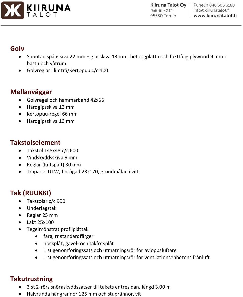 (RUUKKI) Takstolar c/c 900 Underlagstak Reglar 25 mm Läkt 25x100 Tegelmönstrat profilplåttak färg, rr standardfärger nockplåt, gavel- och takfotsplåt 1 st genomföringssats och utmatningsrör för