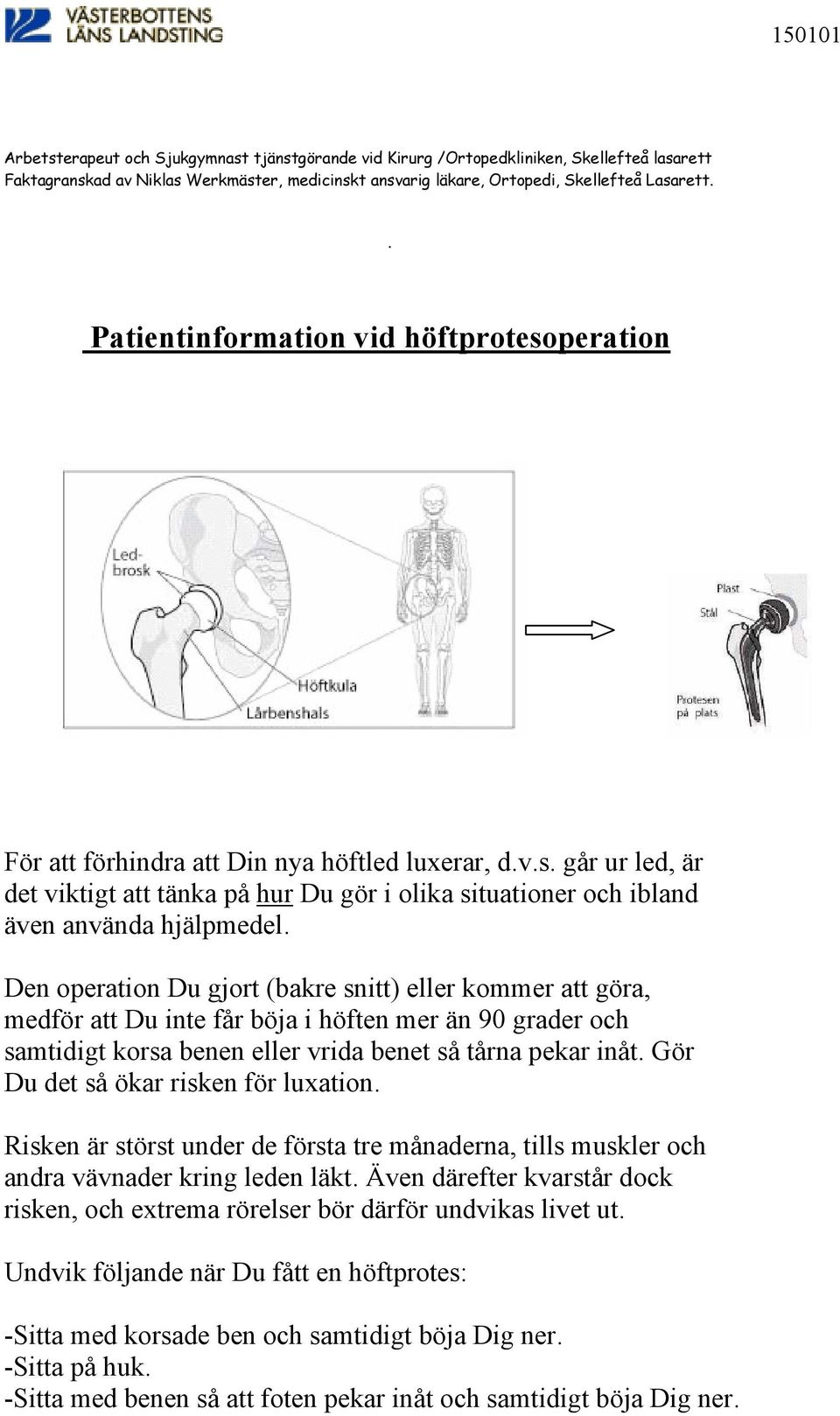 Den operation Du gjort (bakre snitt) eller kommer att göra, medför att Du inte får böja i höften mer än 90 grader och samtidigt korsa benen eller vrida benet så tårna pekar inåt.