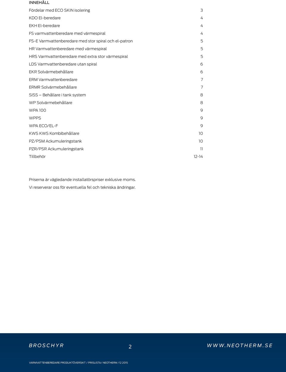 Solvärmebehållare 7 SISS Behållare i tank system 8 WP Solvärmebehållare 8 WPA 100 9 WPPS 9 WPA ECO/EL-F 9 KWS KWS Kombibehållare 10 PZ/PSM Ackumuleringstank 10 PZR/PSR Ackumuleringstank