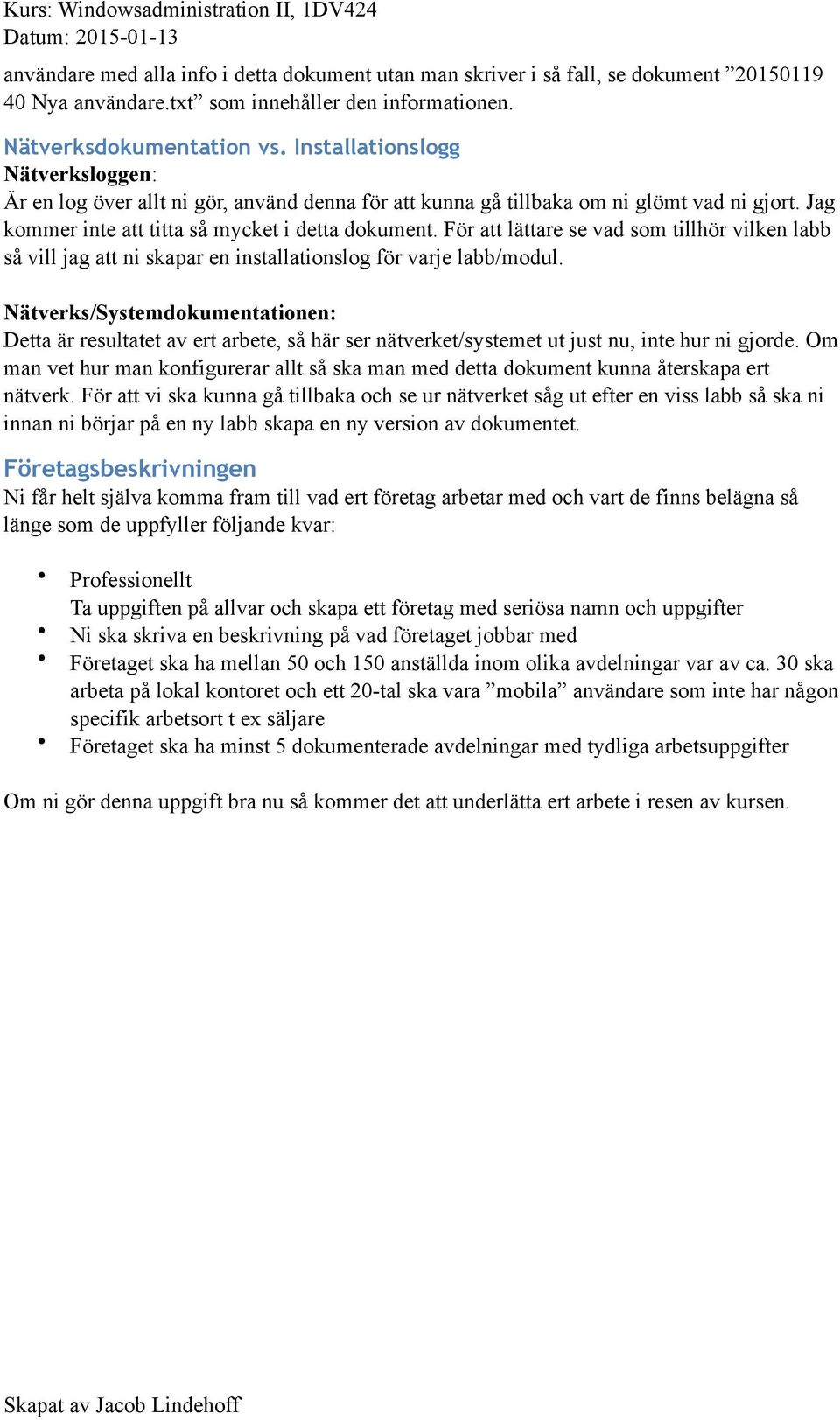 För att lättare se vad som tillhör vilken labb så vill jag att ni skapar en installationslog för varje labb/modul.