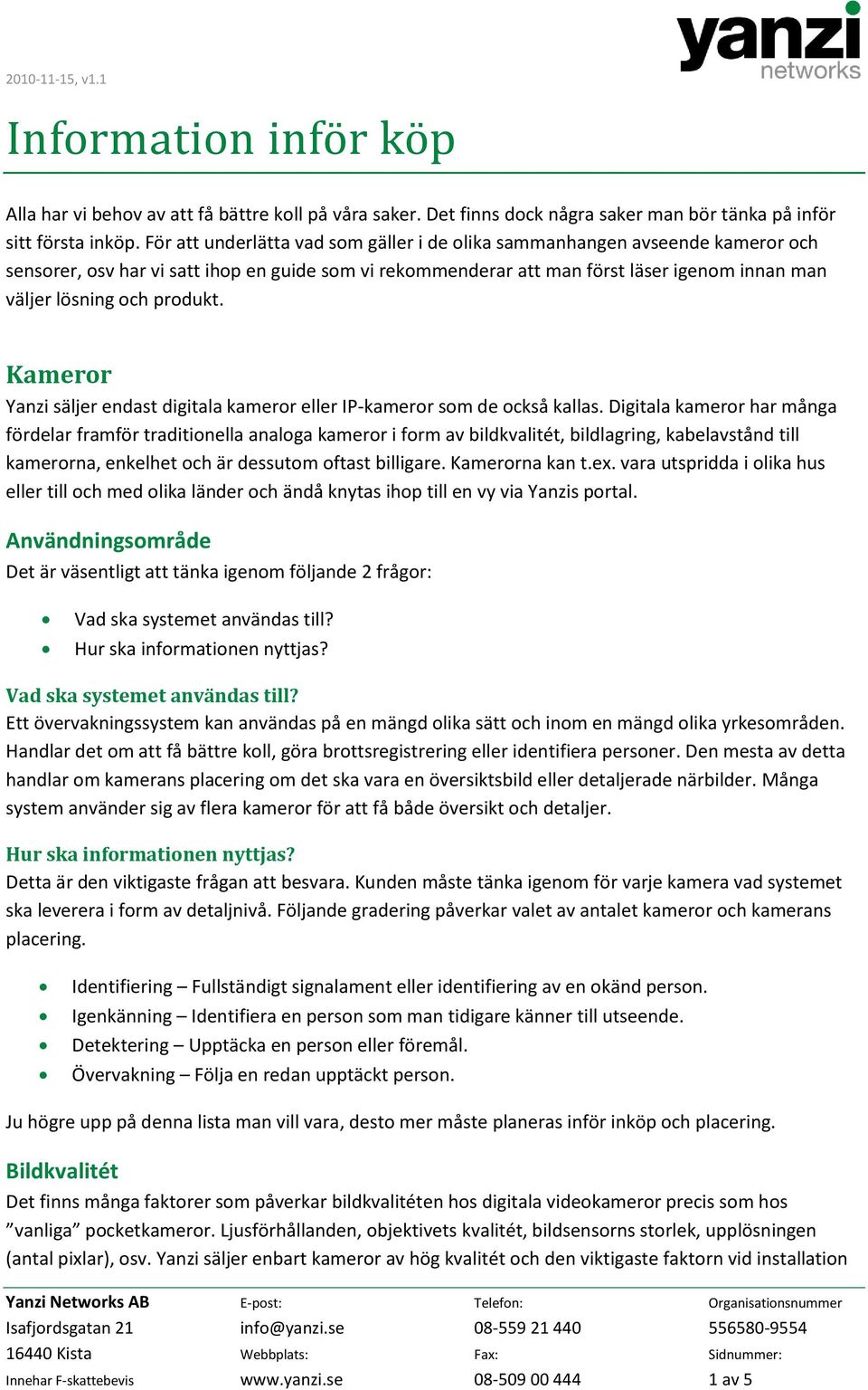 produkt. Kameror Yanzi säljer endast digitala kameror eller IP-kameror som de också kallas.