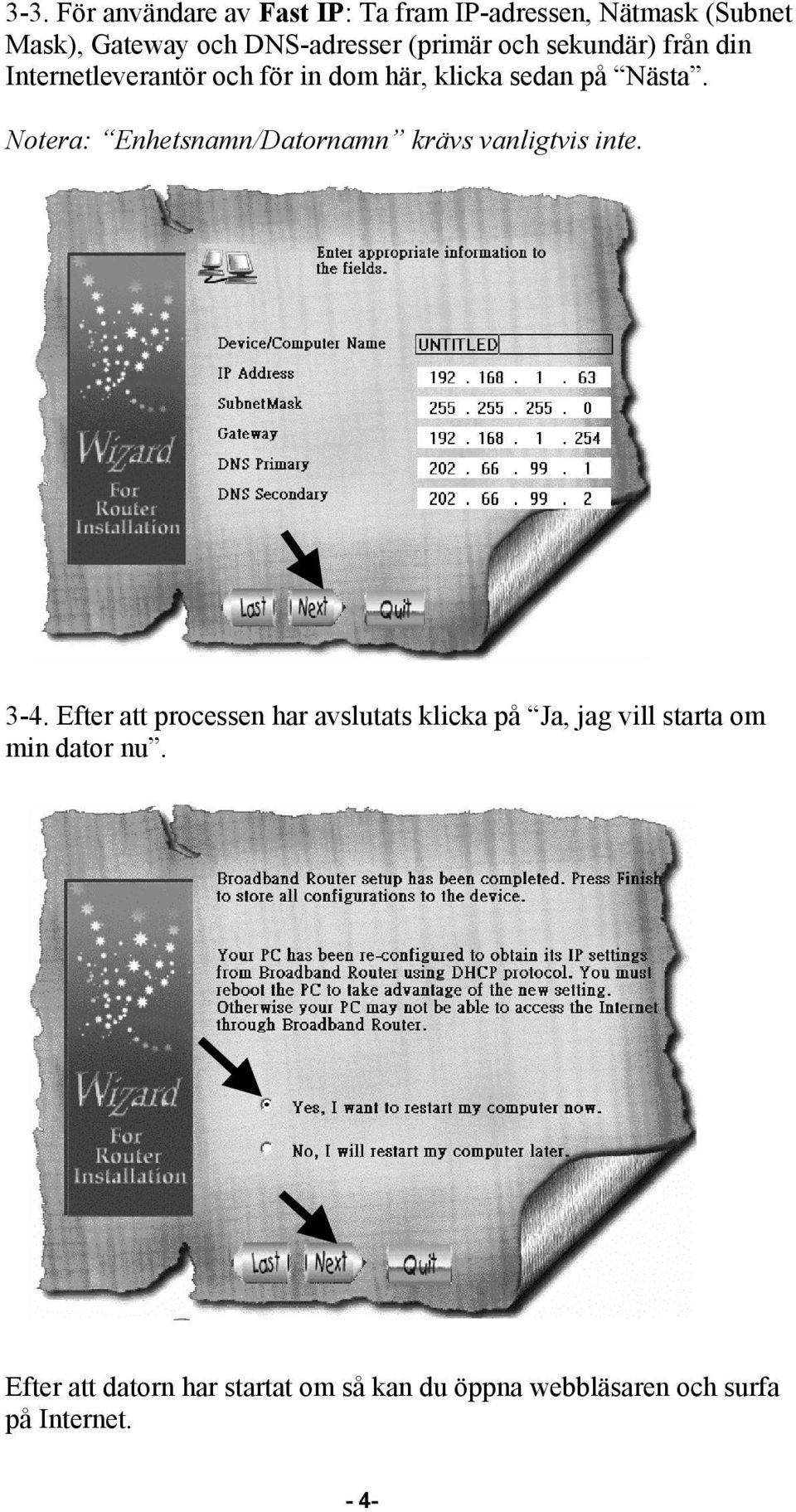 Notera: Enhetsnamn/Datornamn krävs vanligtvis inte. 3-4.