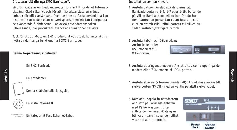 Läs också användarhandboken (Users Guide) där produktens avancerade funktioner beskrivs. Installation av maskinvara 1.