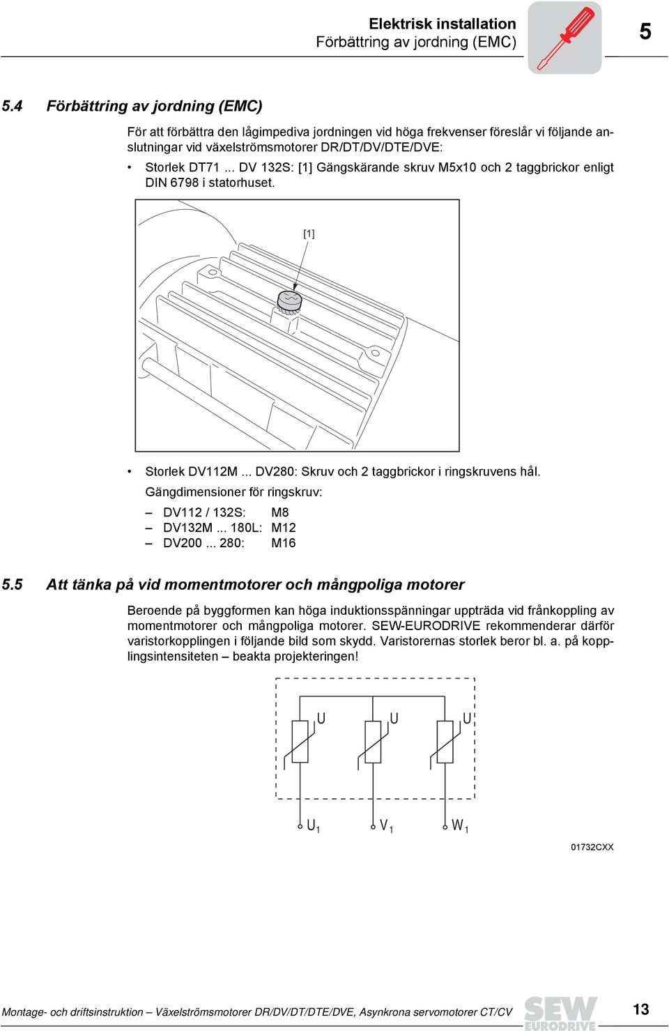 .. DV 132S: [1] Gängskärande skruv M5x10 och 2 taggbrickor enligt DIN 6798 i statorhuset. [1] Storlek DV112M... DV280: Skruv och 2 taggbrickor i ringskruvens hål.