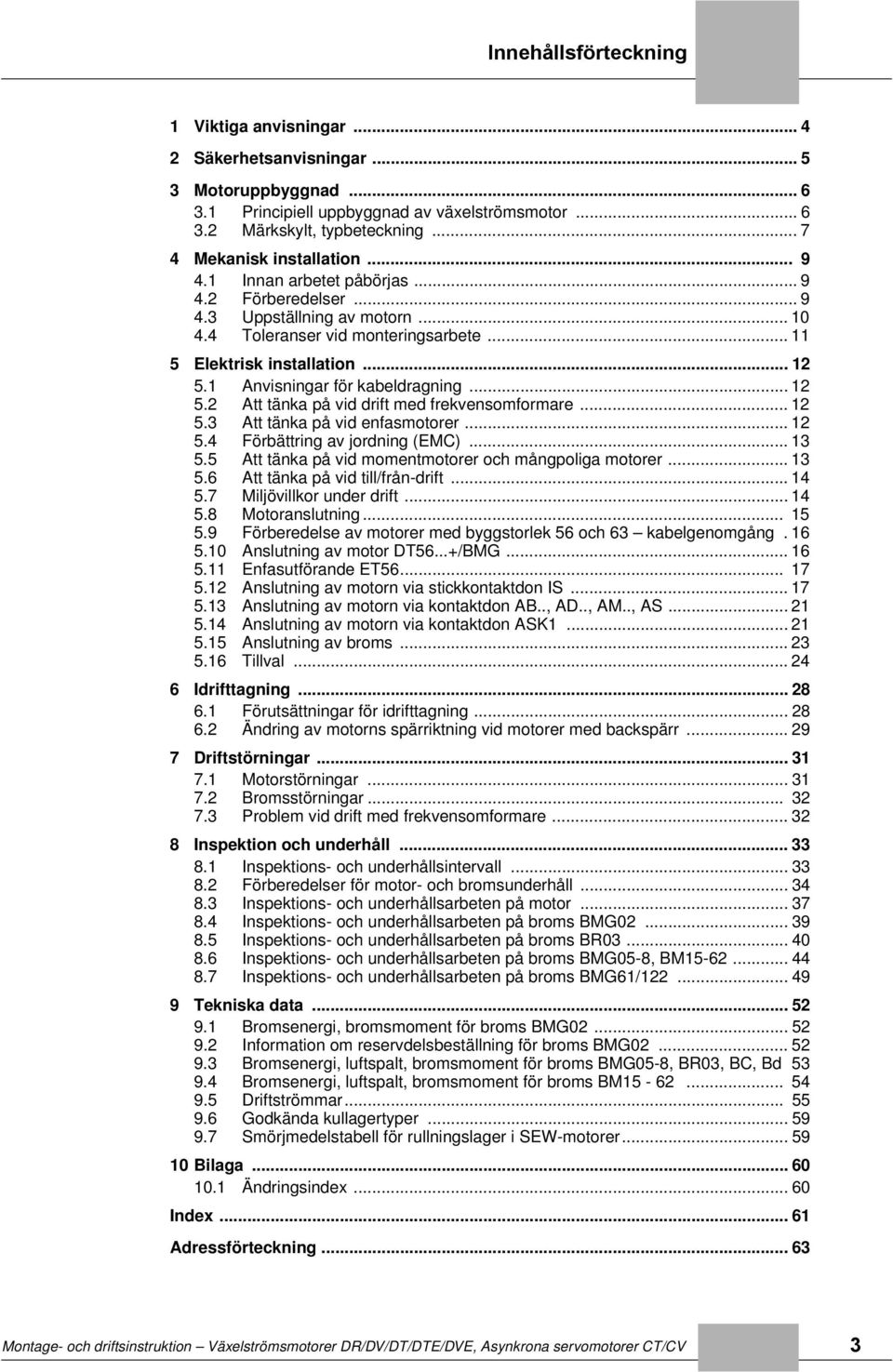 1 Anvisningar för kabeldragning... 12 5.2 Att tänka på vid drift med frekvensomformare... 12 5.3 Att tänka på vid enfasmotorer... 12 5. Förbättring av jordning (EMC)... 13 5.