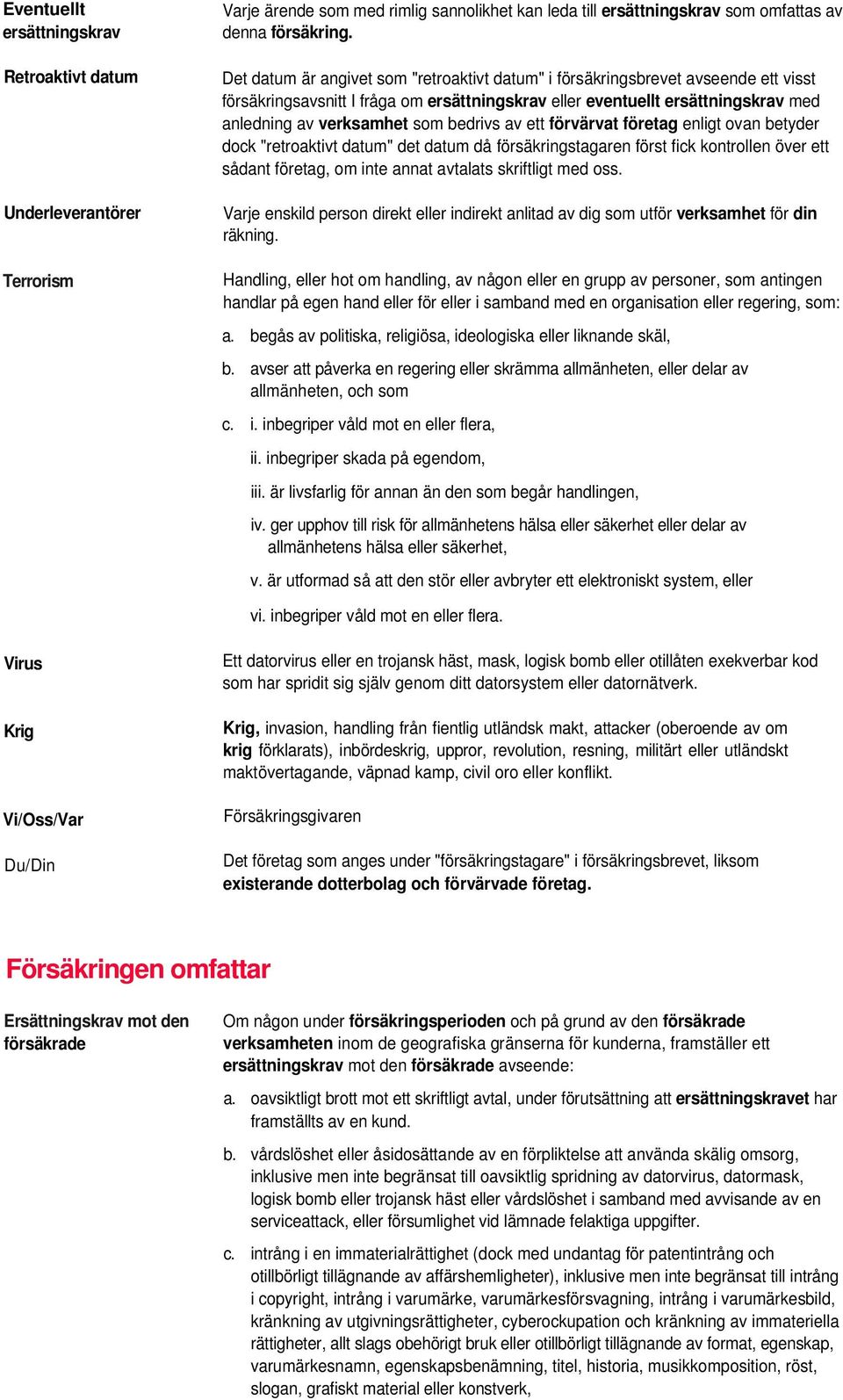 bedrivs av ett förvärvat företag enligt ovan betyder dock "retroaktivt datum" det datum då försäkringstagaren först fick kontrollen över ett sådant företag, om inte annat avtalats skriftligt med oss.