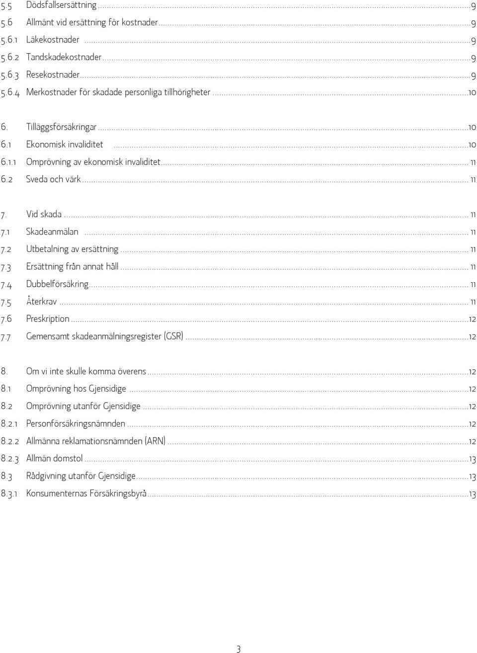 .. 11 7.3 Ersättning från annat håll... 11 7.4 Dubbelförsäkring... 11 7.5 Återkrav... 11 7.6 Preskription...12 7.7 Gemensamt skadeanmälningsregister (GSR)...12 8. Om vi inte skulle komma överens...12 8.1 Omprövning hos Gjensidige.