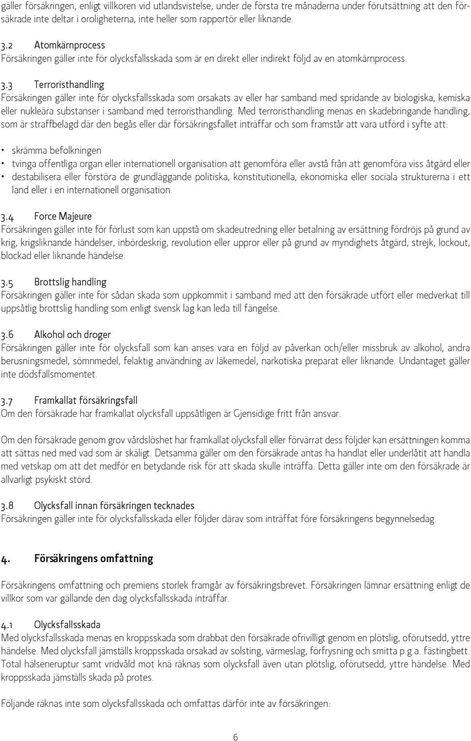 3 Terroristhandling Försäkringen gäller inte för olycksfallsskada som orsakats av eller har samband med spridande av biologiska, kemiska eller nukleära substanser i samband med terroristhandling.