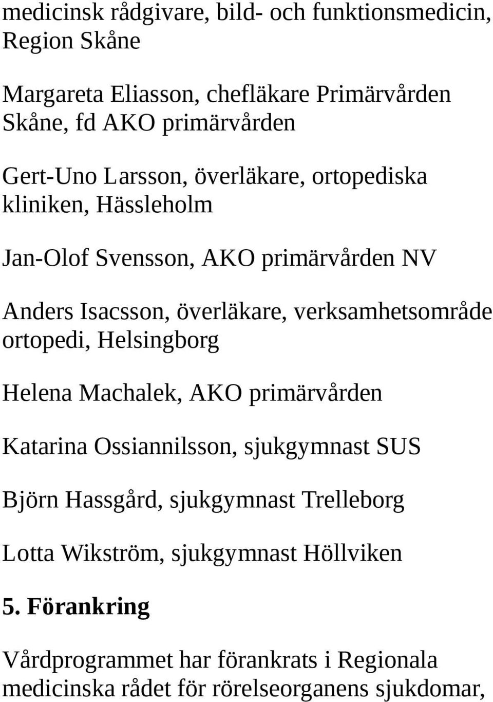 verksamhetsområde ortopedi, Helsingborg Helena Machalek, AKO primärvården Katarina Ossiannilsson, sjukgymnast SUS Björn Hassgård,