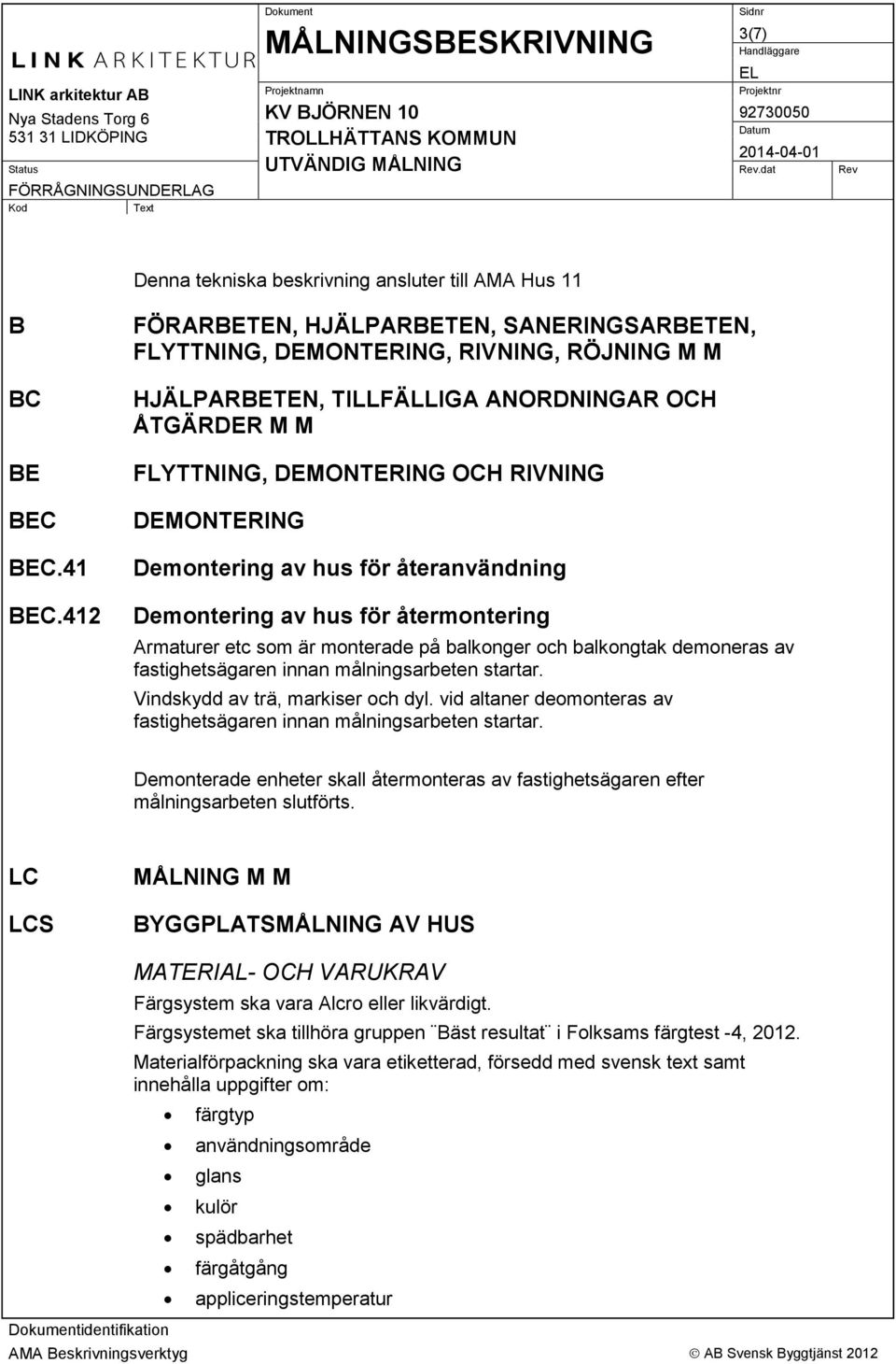 Demontering av hus för återanvändning Demontering av hus för återmontering Armaturer etc som är monterade på balkonger och balkongtak demoneras av fastighetsägaren innan målningsarbeten startar.