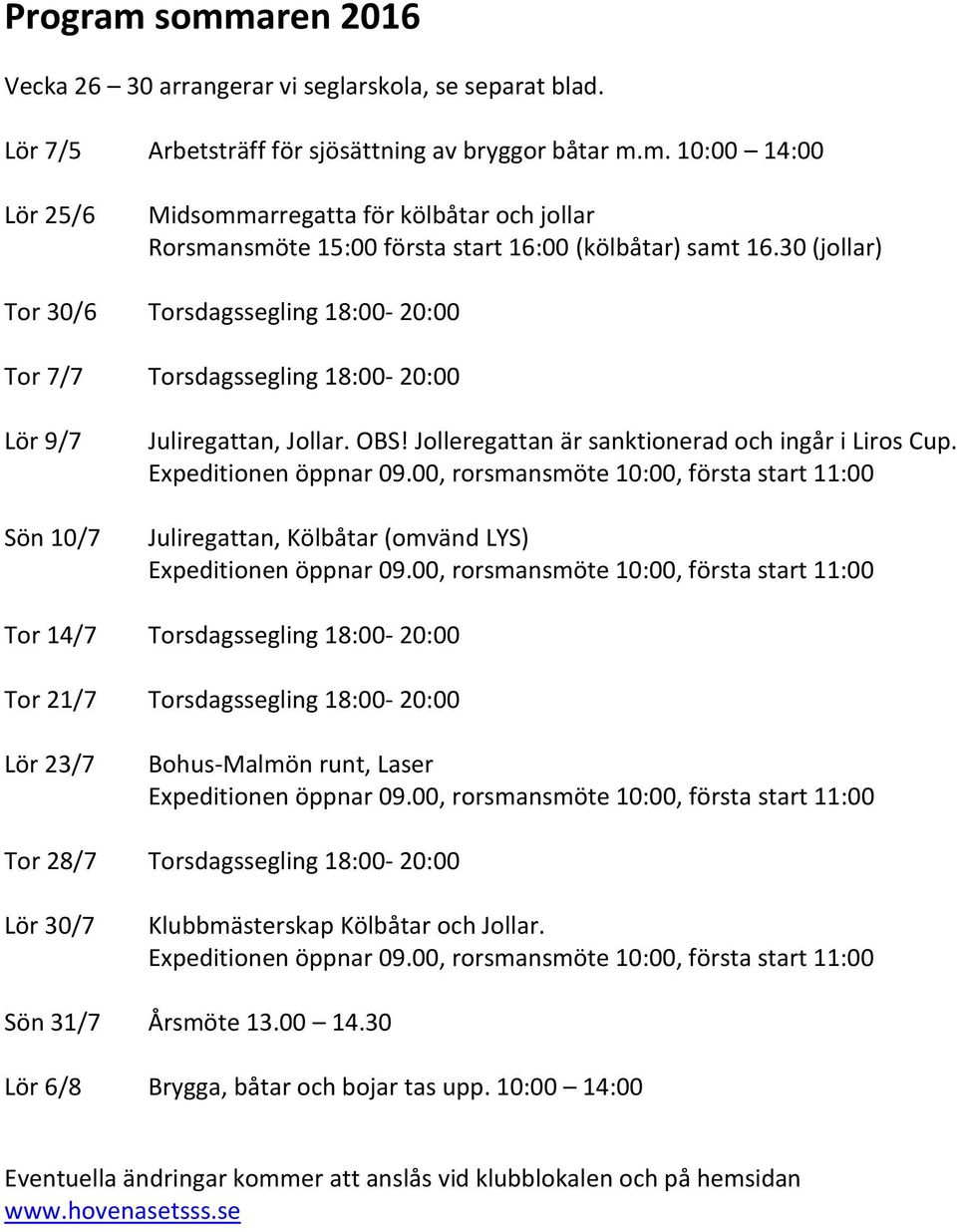 Expeditionen öppnar 09.00, rorsmansmöte 10:00, första start 11:00 Juliregattan, Kölbåtar (omvänd LYS) Expeditionen öppnar 09.