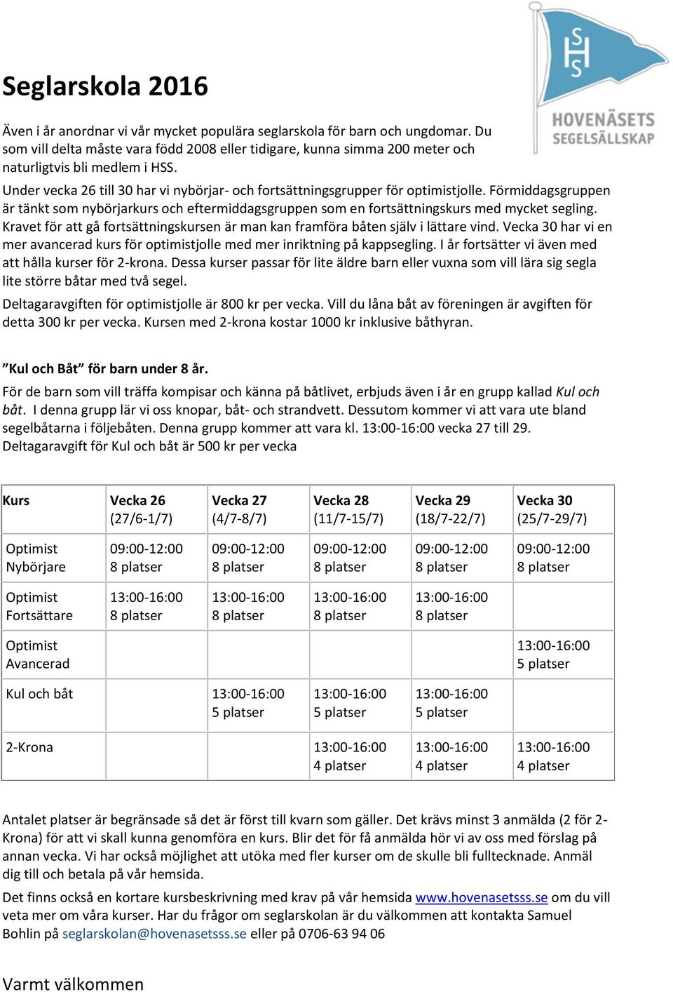 Förmiddagsgruppen är tänkt som nybörjarkurs och eftermiddagsgruppen som en fortsättningskurs med mycket segling. Kravet för att gå fortsättningskursen är man kan framföra båten själv i lättare vind.