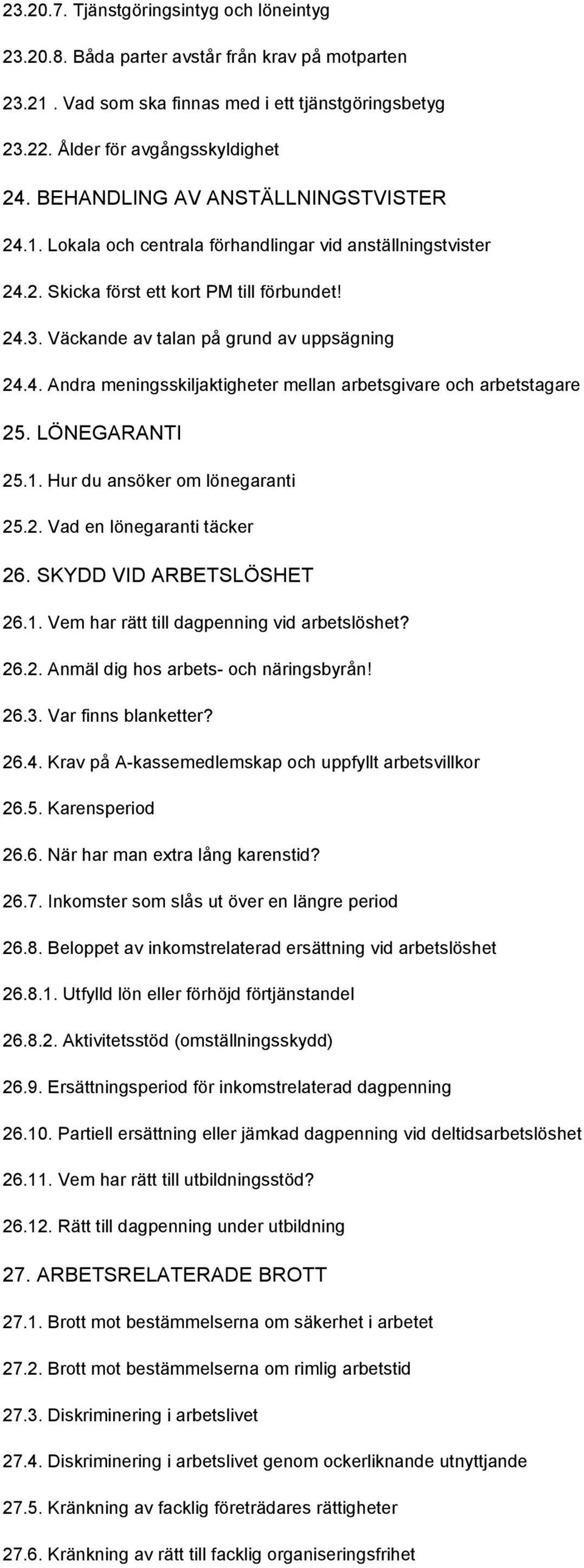 LÖNEGARANTI 25.1. Hur du ansöker om lönegaranti 25.2. Vad en lönegaranti täcker 26. SKYDD VID ARBETSLÖSHET 26.1. Vem har rätt till dagpenning vid arbetslöshet? 26.2. Anmäl dig hos arbets- och näringsbyrån!