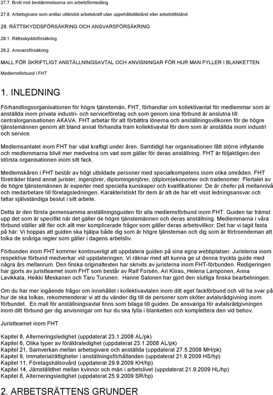INLEDNING Förhandlingsorganisationen för högre tjänstemän, FHT, förhandlar om kollektivantal för medlemmar som är anställda inom privata industri- och serviceföretag och som genom sina förbund är