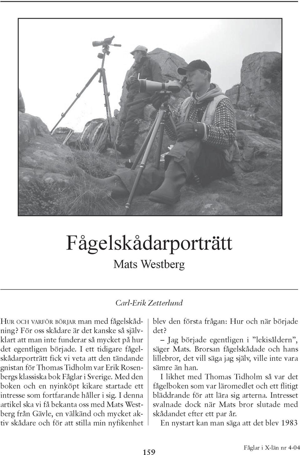 I ett tidigare fågelskådarporträtt fick vi veta att den tändande gnistan för Thomas Tidholm var Erik Rosenbergs klassiska bok Fåglar i Sverige.