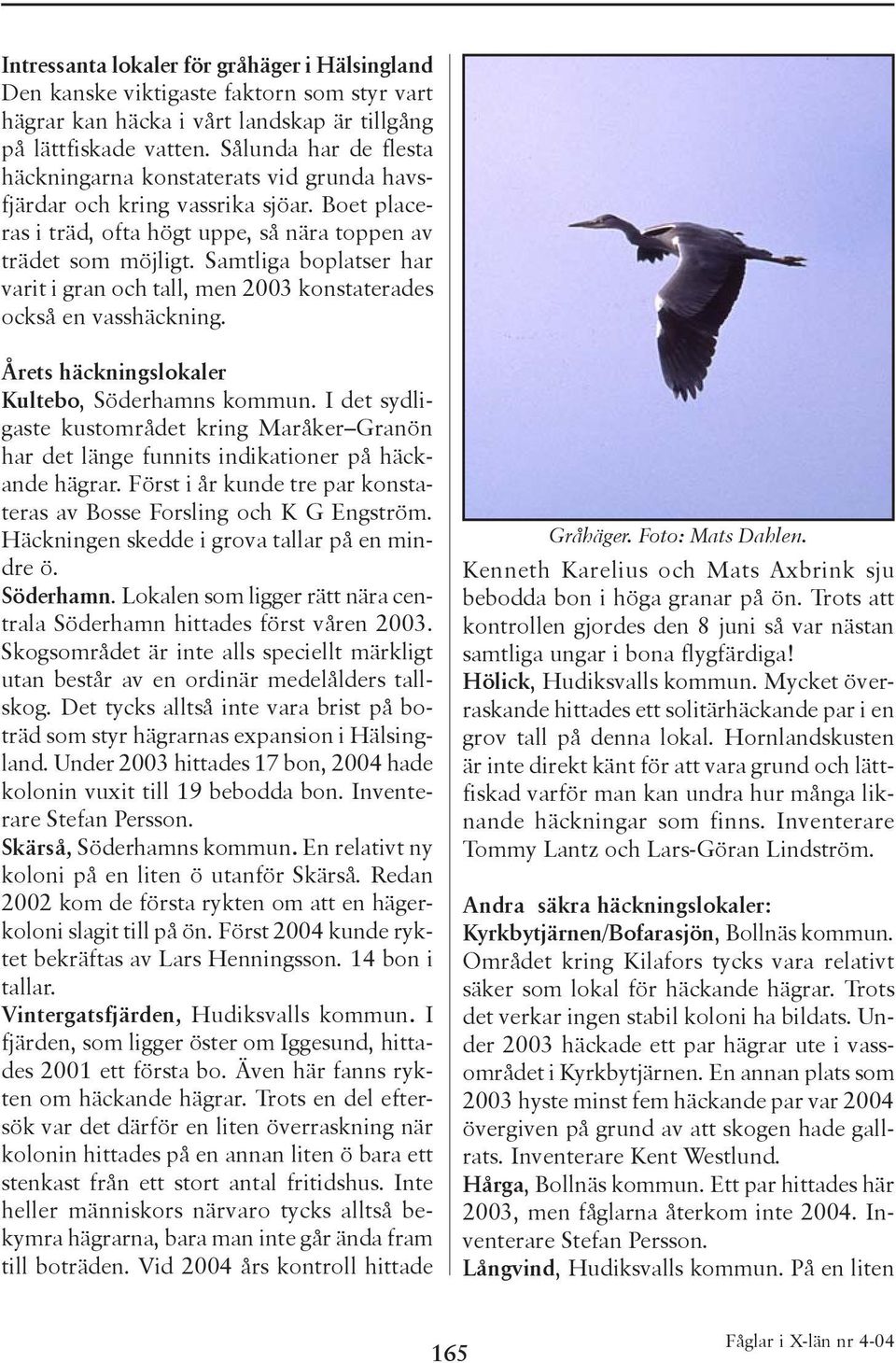 Samtliga boplatser har varit i gran och tall, men 2003 konstaterades också en vasshäckning. Årets häckningslokaler Kultebo, Söderhamns kommun.