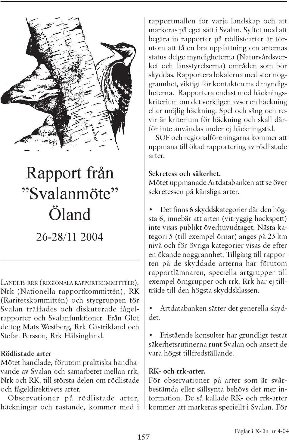 Rödlistade arter Mötet handlade, förutom praktiska handhavande av Svalan och samarbetet mellan rrk, Nrk och RK, till största delen om rödlistade och fågeldirektivets arter.