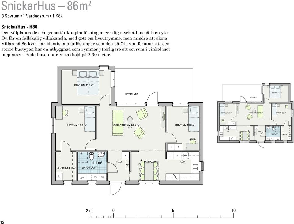 Villan på 86 kvm har identiska planlösningar som den på 74 kvm, förutom att den större hustypen har en utbyggnad som rymmer ytterligare ett sovrum i vinkel mot uteplatsen.