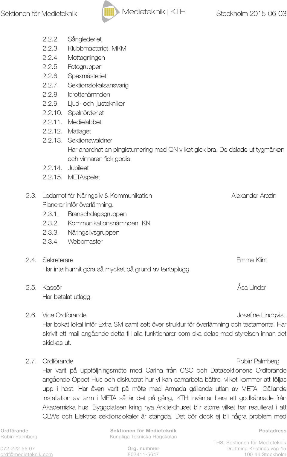 De delade ut tygmärken och vinnaren fick godis. 2.2.14. Jubileet 2.2.15. METAspelet 2.3. Ledamot för Näringsliv & Kommunikation Alexander Arozin Planerar inför överlämning. 2.3.1. Branschdagsgruppen 2.