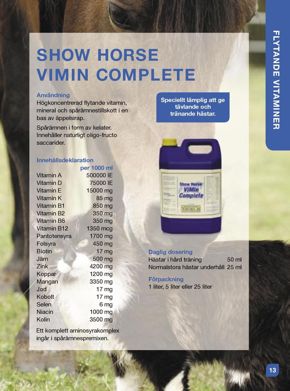 FLYTANDE VITAMINER Innehållsdeklaration per 1000 ml Vitamin A 500000 IE Vitamin D 75000 IE Vitamin E 15000 mg Vitamin K 85 mg Vitamin B1 850 mg Vitamin B2 350 mg Vitamin B6 350 mg Vitamin B12