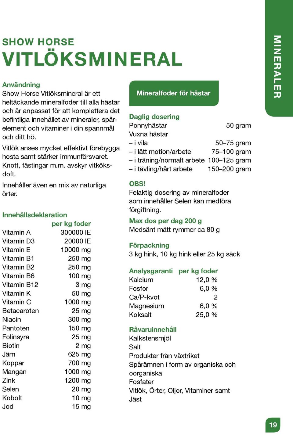 Innehållsdeklaration per kg foder Vitamin A 300000 IE Vitamin D3 20000 IE Vitamin E 10000 mg Vitamin B1 250 mg Vitamin B2 250 mg Vitamin B6 100 mg Vitamin B12 3 mg Vitamin K 50 mg Vitamin C 1000 mg