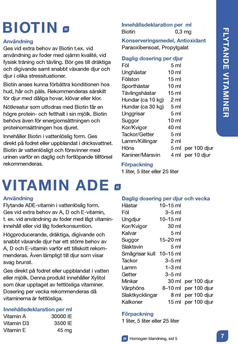 Rekommenderas särskilt för djur med dåliga hovar, klövar eller klor. Nötkreatur som utfodras med Biotin får en högre protein- och fetthalt i sin mjölk.