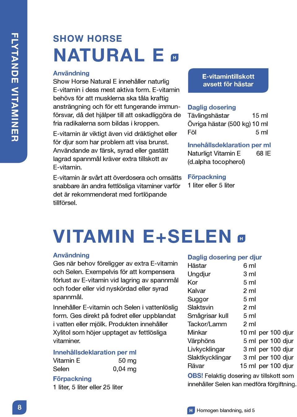 E-vitamin är viktigt även vid dräktighet eller för djur som har problem att visa brunst. Användande av färsk, syrad eller gastätt lagrad spannmål kräver extra tillskott av E-vitamin.