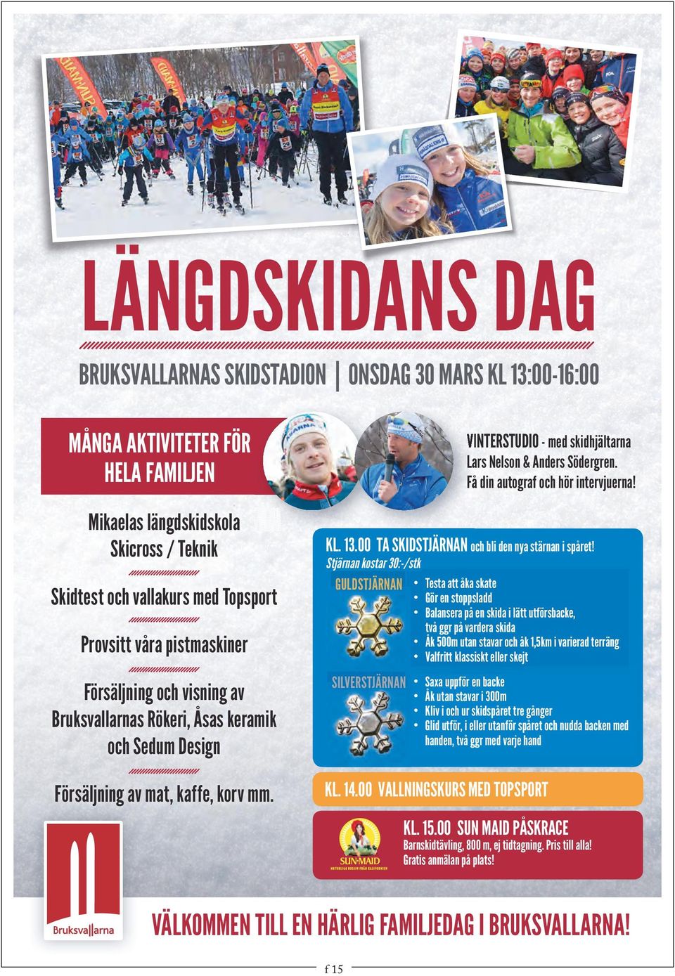 Stjärnan kostar 30:-/stk GULDSTJÄRNAN Testa att åka skate Gör en stoppsladd Balansera på en skida i lätt utförsbacke, två ggr på vardera skida Åk 500m utan stavar och åk 1,5km i varierad terräng