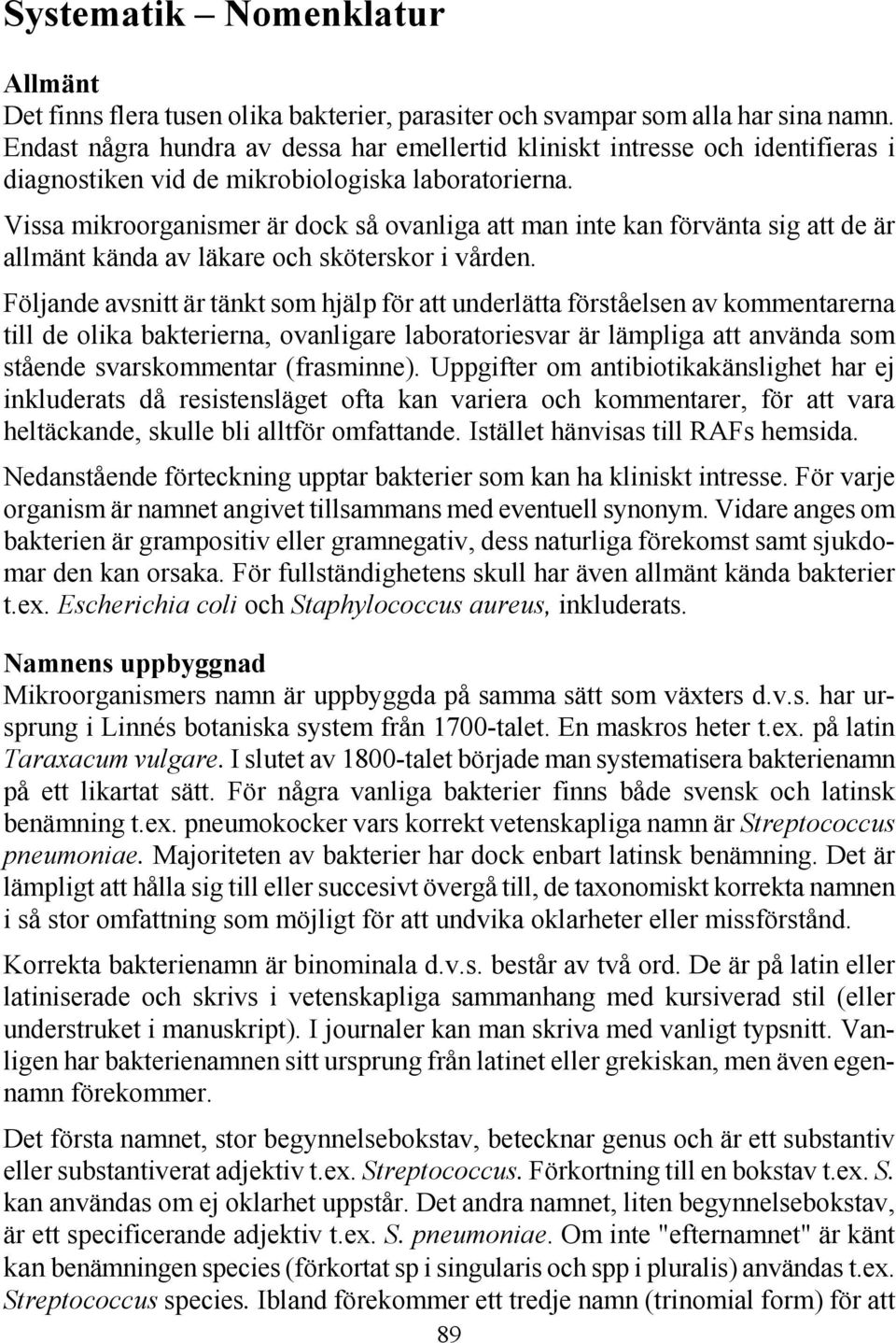 Vissa mikroorganismer är dock så ovanliga att man inte kan förvänta sig att de är allmänt kända av läkare och sköterskor i vården.
