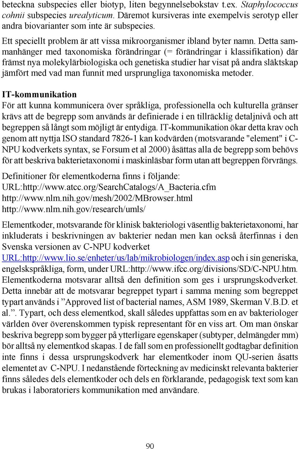 Detta sammanhänger med taxonomiska förändringar (= förändringar i klassifikation) där främst nya molekylärbiologiska och genetiska studier har visat på andra släktskap jämfört med vad man funnit med