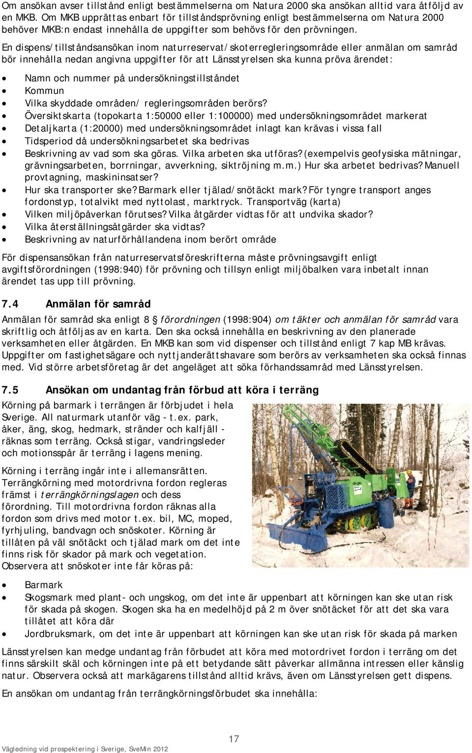 En dispens/tillståndsansökan inom naturreservat/skoterregleringsområde eller anmälan om samråd bör innehålla nedan angivna uppgifter för att Länsstyrelsen ska kunna pröva ärendet: Namn och nummer på