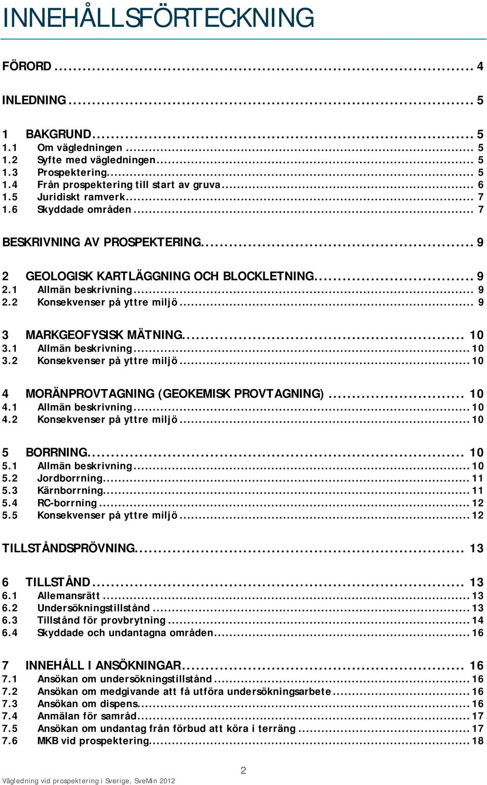 .. 9 3 MARKGEOFYSISK MÄTNING... 10 3.1 Allmän beskrivning... 10 3.2 Konsekvenser på yttre miljö... 10 4 MORÄNPROVTAGNING (GEOKEMISK PROVTAGNING)... 10 4.1 Allmän beskrivning... 10 4.2 Konsekvenser på yttre miljö... 10 5 BORRNING.