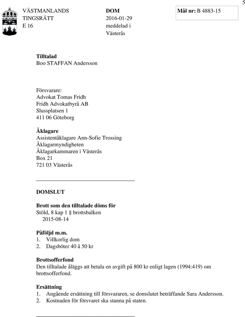 den tilltalade döms för Stöld, 8 kap 1 brottsbalken 2015-08-14 Påföljd m.m. 1. Villkorlig dom 2.