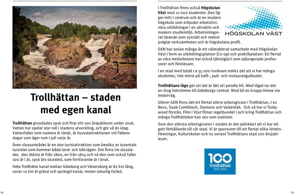 Även slussområdet är en stor turistattraktion som besöks av tusentals tursister som kommer både land- och båtvägen.