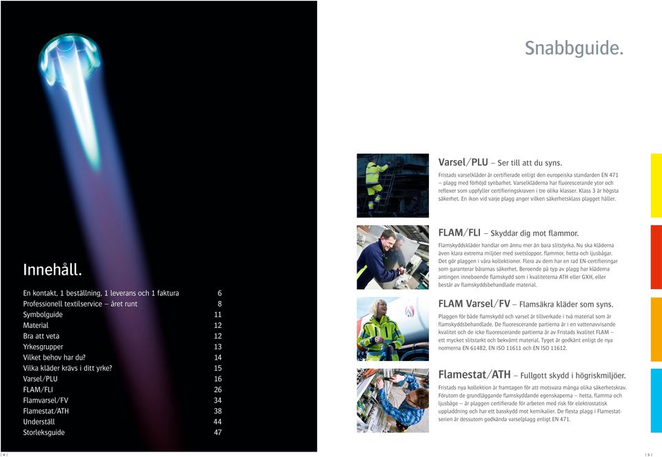 Innehåll. En kontakt, 1 beställning, 1 leverans och 1 faktura 6 Professionell textilservice året runt 8 Symbolguide 11 Material 1 Bra att veta 1 Yrkesgrupper 1 Vilket behov har du?