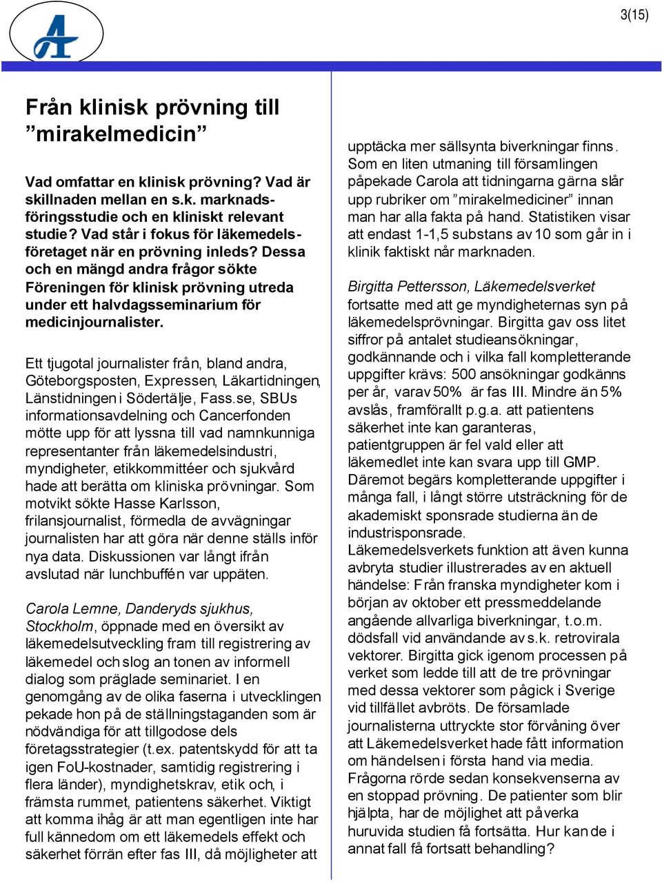 Ett tjugotal journalister från, bland andra, Göteborgsposten, Expressen, Läkartidningen, Länstidningeni Södertälje, Fass.