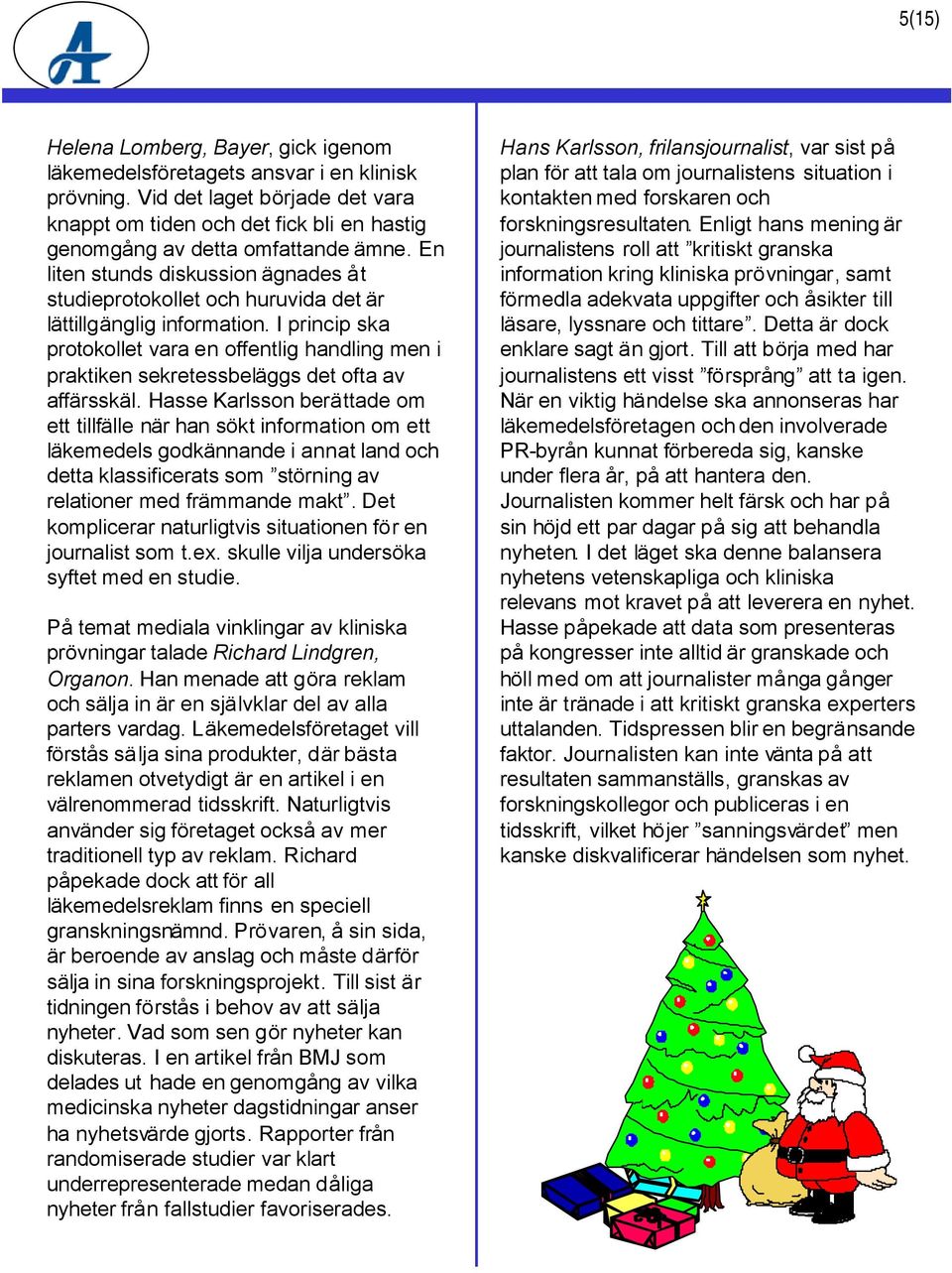 En liten stunds diskussion ägnades åt studieprotokollet och huruvida det är lättillgänglig information.