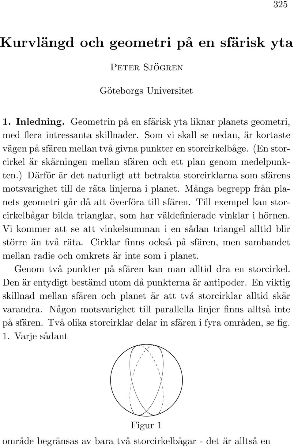 ) Därför är det naturligt att betrakta storcirklarna som sfärens motsvarighet till de räta linjerna i planet. Många begrepp från planets geometri går då att överföra till sfären.