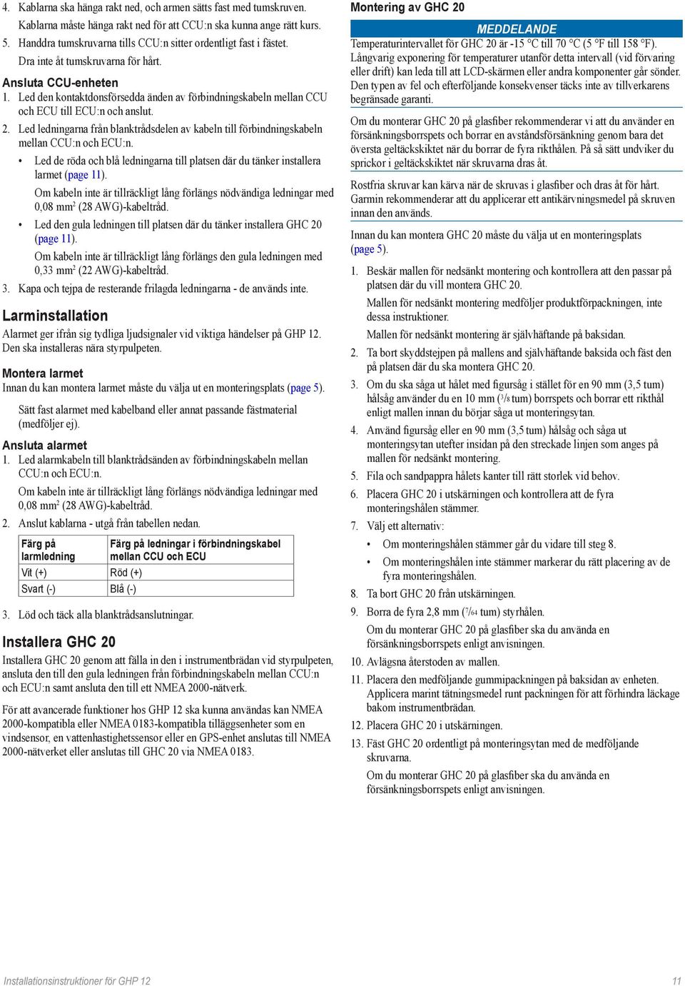 Led den kontaktdonsförsedda änden av förbindningskabeln mellan CCU och ECU till ECU:n och anslut. 2. Led ledningarna från blanktrådsdelen av kabeln till förbindningskabeln mellan CCU:n och ECU:n.