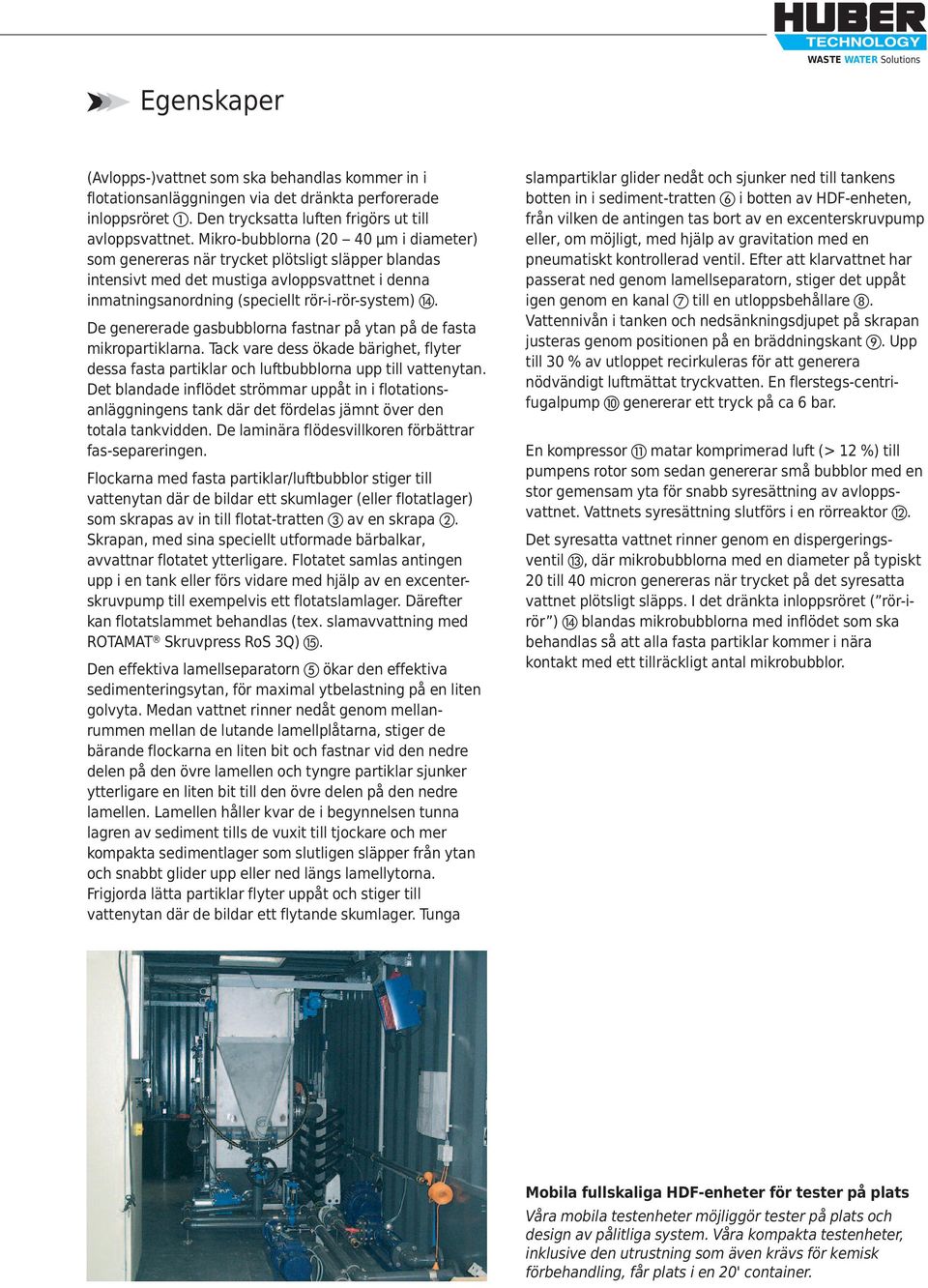De genererade gasbubblorna fastnar på ytan på de fasta mikropartiklarna. Tack vare dess ökade bärighet, flyter dessa fasta partiklar och luftbubblorna upp till vattenytan.
