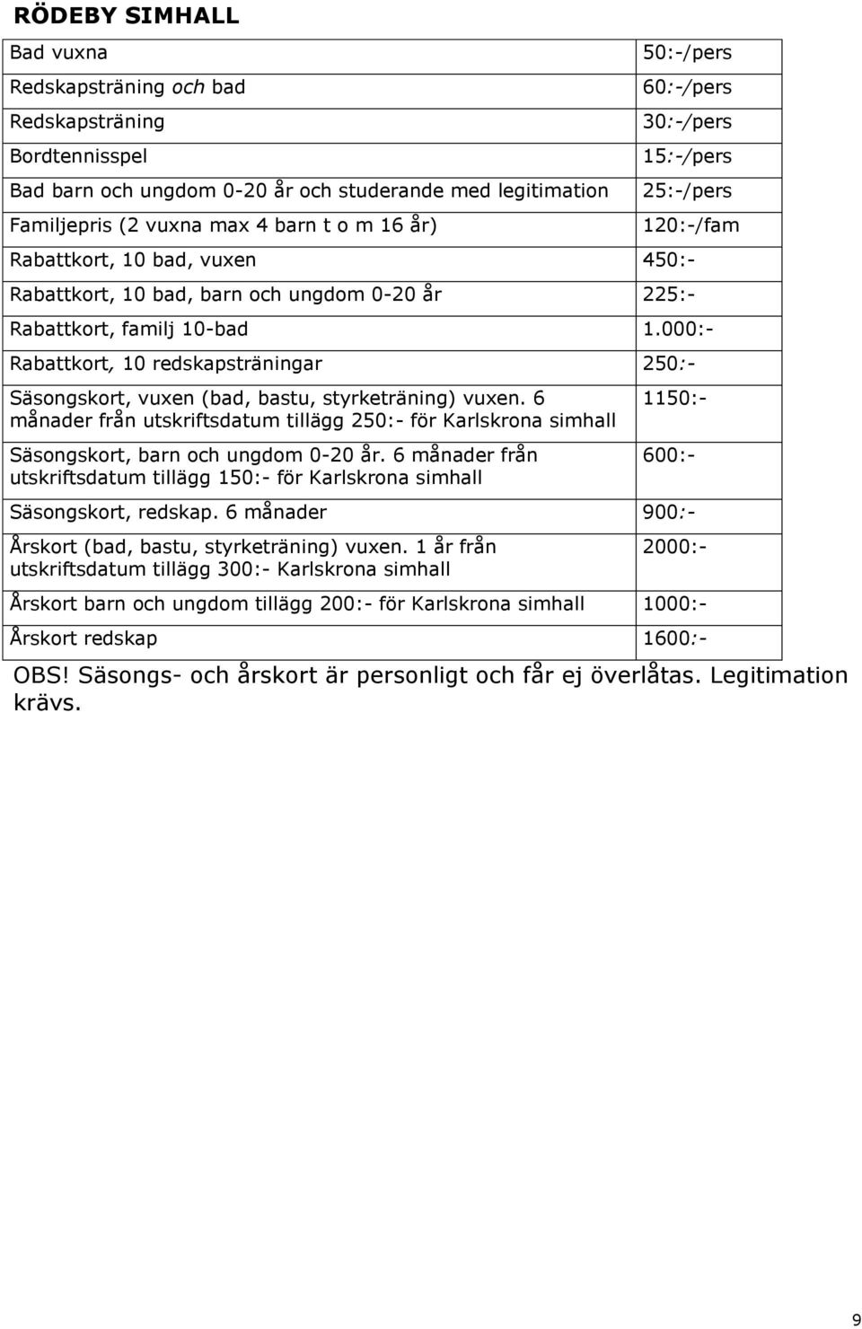 000:- Rabattkort, 10 redskapsträningar 250:- Säsongskort, vuxen (bad, bastu, styrketräning) vuxen.