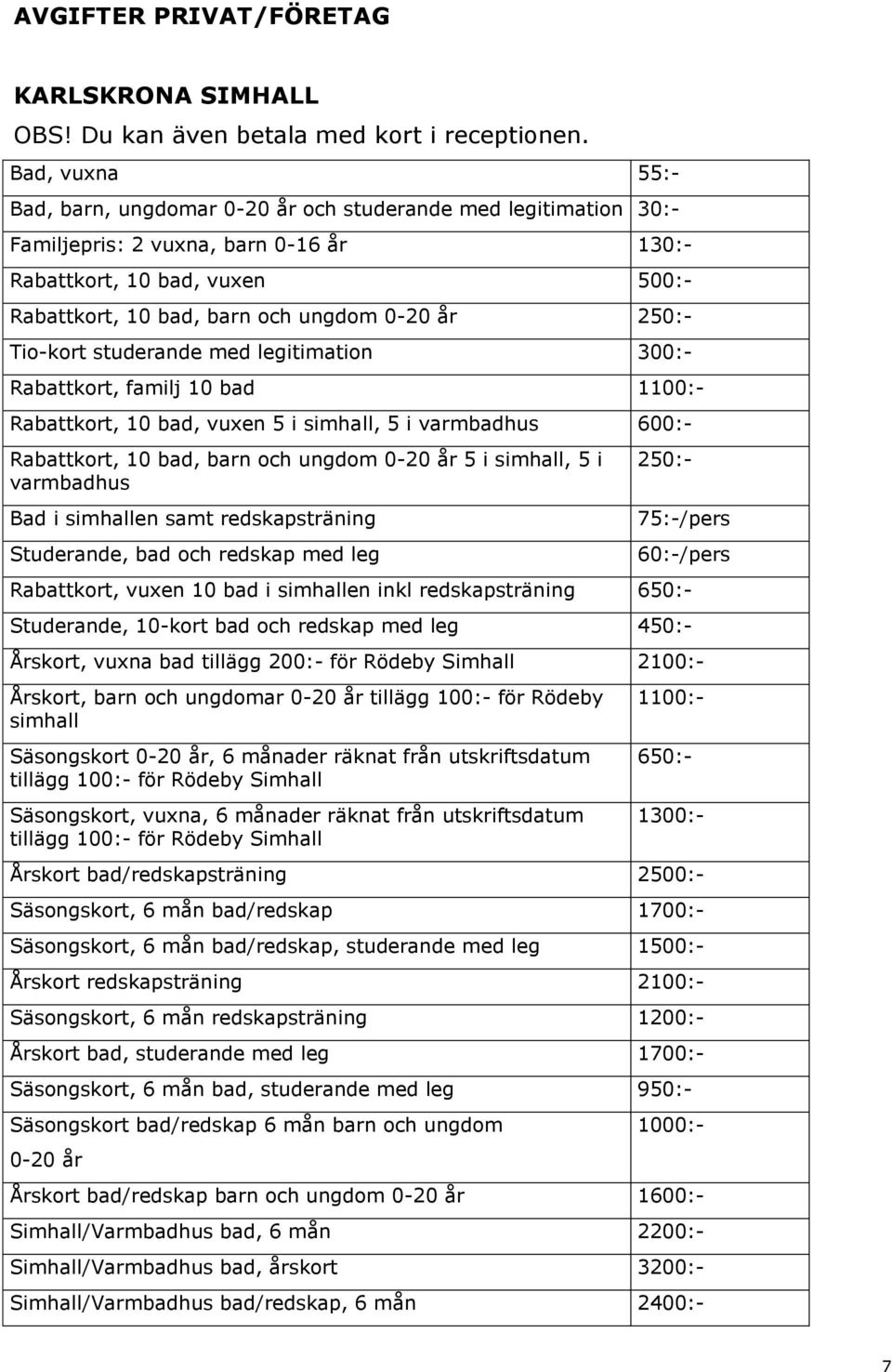 250:- Tio-kort studerande med legitimation 300:- Rabattkort, familj 10 bad 1100:- Rabattkort, 10 bad, vuxen 5 i simhall, 5 i varmbadhus 600:- Rabattkort, 10 bad, barn och ungdom 0-20 år 5 i simhall,