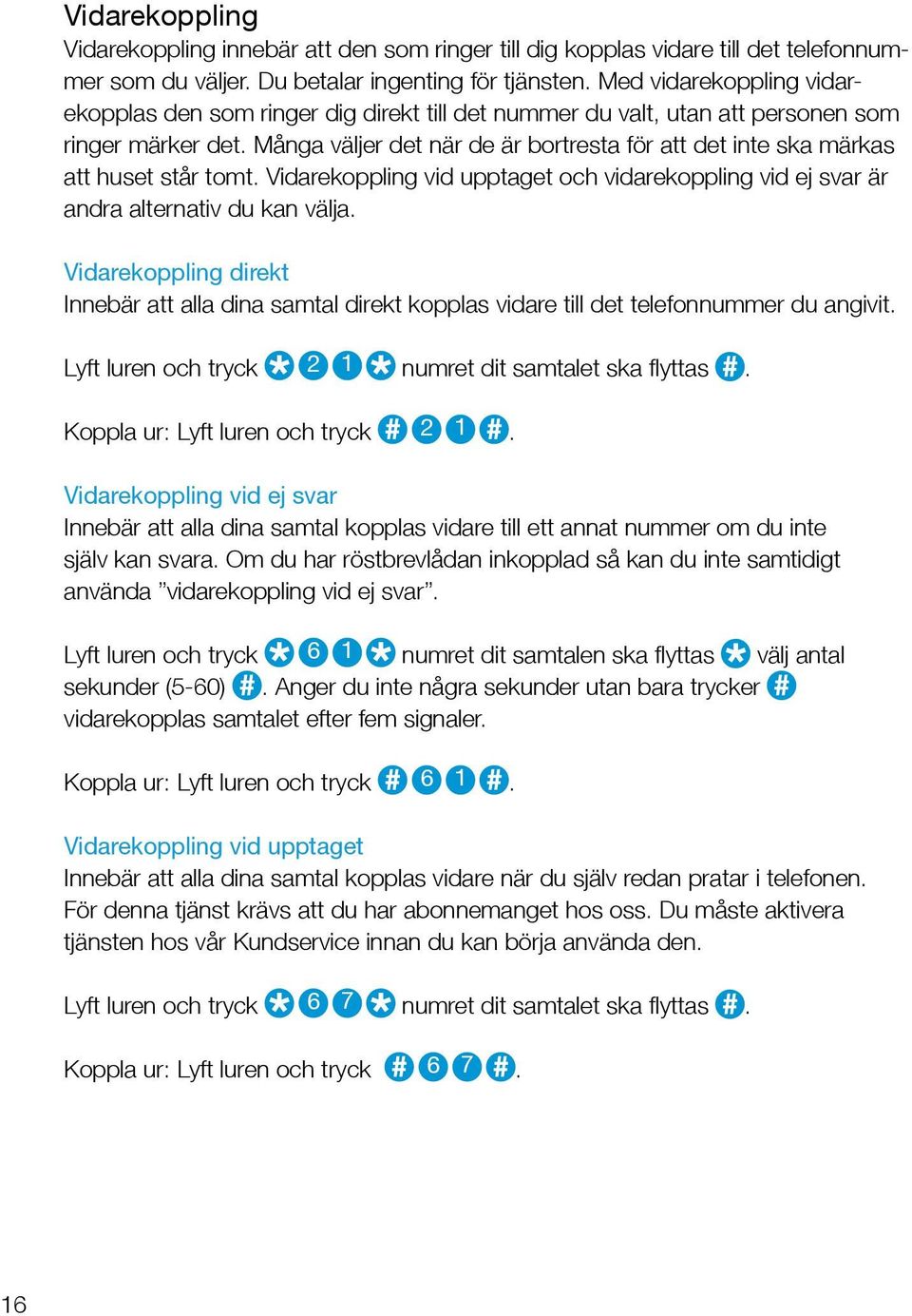 Många väljer det när de är bortresta för att det inte ska märkas att huset står tomt. Vidarekoppling vid upptaget och vidarekoppling vid ej svar är andra alternativ du kan välja.